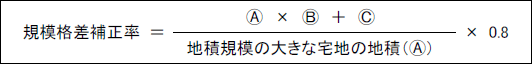 規模格差補正率=( 丸A×丸B×丸C )÷地積規模の大きな宅地の地積(丸A)×0.8