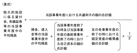 (算式)恒久的施設に係る貸付金、有価証券等の当該事業年度中の平均残高 × 当該事業年度における共通利子の額の合計額 ÷ 預金、借入金等の当該事業年度中の平均残高 +(当該事業年度終了の時及び当該事業年度の直前事業年度終了の時における自己資本の額の合計額 - 左の各事業年度の終了の時における固定資産の帳簿価額の合計額)× 2分の1