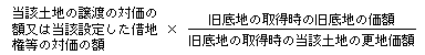 当該土地の譲渡の対価の額又は当該設定した借地権等の対価の額×（旧底地の取得時の旧底地の価額）÷（旧底地の取得時の当該土地の更地価額）
