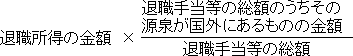 退職所得の金額×(退職手当等の総額のうちその源泉が国外にあるものの金額)÷(退職手当等の総額)