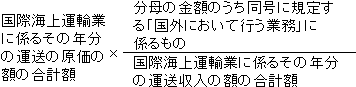 国際海上運輸業に係るその年分の運送の原価の額の合計額×(分母の金額のうち同号に規定する「国外において行う業務」に係るもの)÷(国際海上運輸業に係るその年分の運送収入の額の合計額)