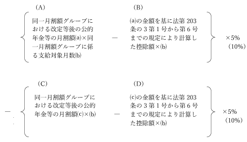 ｛（A）同一月割額グループにおける改定等後の公的年金等の月割額（a）×同一月割額グループに係る支給対象月数（b）-（B）（a）の金額を基に法第203条の3第1号から第6号までの規定により計算した控除額×（b）｝×5％(10％)-｛（C）同一月割額グループにおける改定等前の公的年金等の月割額（c）×（b）-（D）（c）の金額を基に法第203条の3第1号から第6号までの規定により計算した控除額×（b）｝×5％(10％)