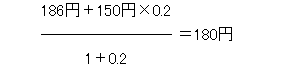 (186円+150円×0.2)÷(1+0.2)=180円