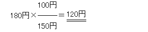 180円×(100円)÷(150円)=120円