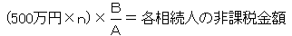 （500万円×ｎ）×Ｂ/Ａ＝各相続人の非課税金額